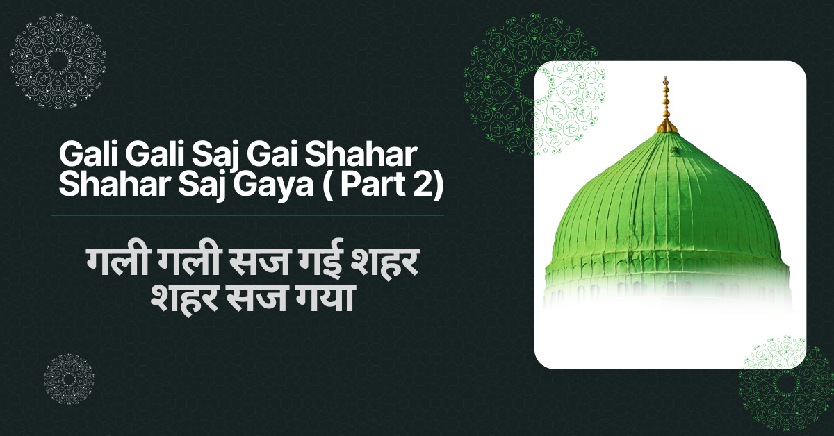 Gali Gali Saj Gai Shahar Shahar Saj Gaya  ( Part 2) / गली गली सज गई शहर शहर सज गया - Naat Lyrics Hindi | Naat Lyrics Urd...